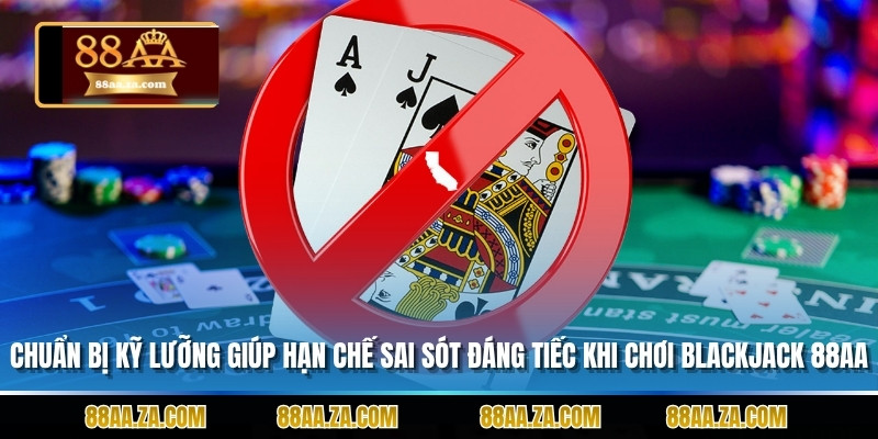 Chuẩn bị kỹ lưỡng luôn giúp hạn chế sai sót đáng tiếc khi chơi Blackjack 88AA