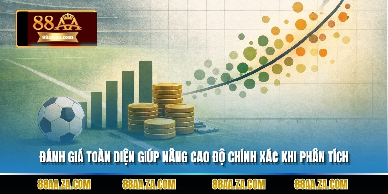 Đánh giá toàn diện giúp nâng cao độ chính xác khi phân tích.