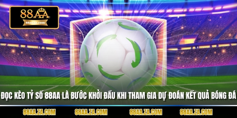 Đọc kèo tỷ số 88AA là bước khởi đầu khi tham gia dự đoán kết quả bóng đá