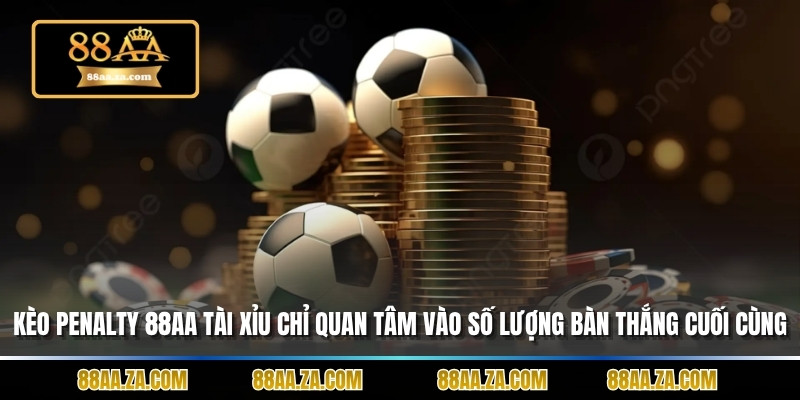 Kèo penalty 88AA tài xỉu chỉ quan tâm vào số lượng bàn thắng cuối cùng