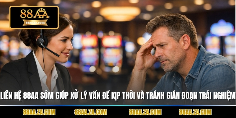 Liên hệ 88AA sớm giúp xử lý vấn đề kịp thời và tránh gián đoạn trải nghiệm