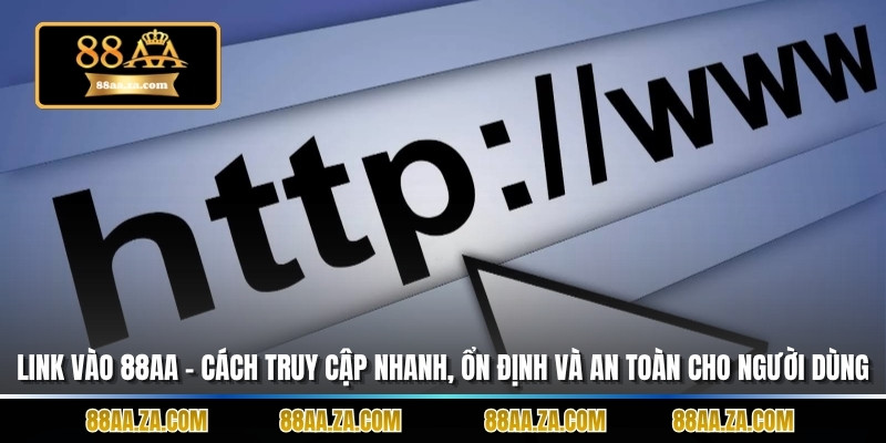 Link Vào 88aa – Cách Truy Cập Nhanh, Ổn Định Và an Toàn Cho Người Dùng