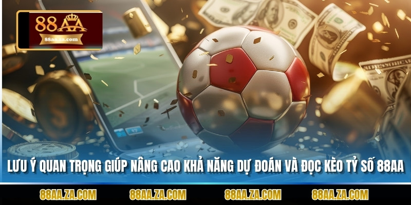 Lưu ý quan trọng giúp nâng cao khả năng dự đoán và đọc kèo tỷ số 88AA