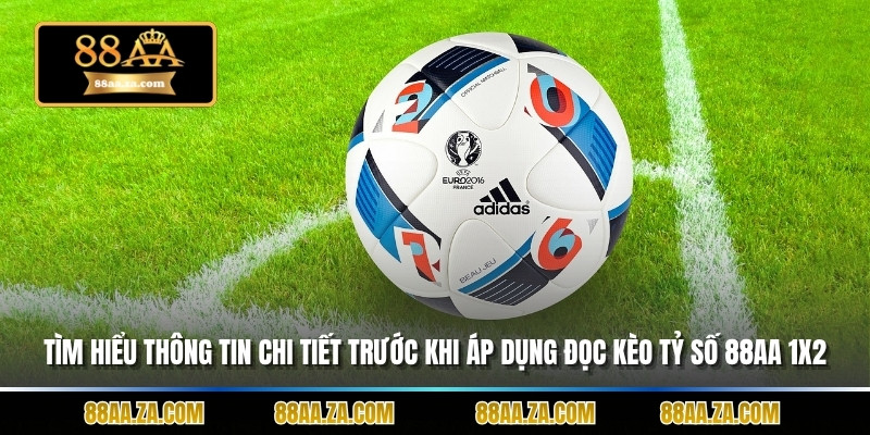 Tìm hiểu thông tin chi tiết trước khi áp dụng Đọc kèo tỷ số 88AA 1X2